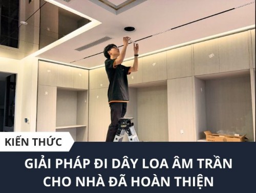 Giải pháp đi dây loa âm trần cho nhà đã hoàn thiện nội thất