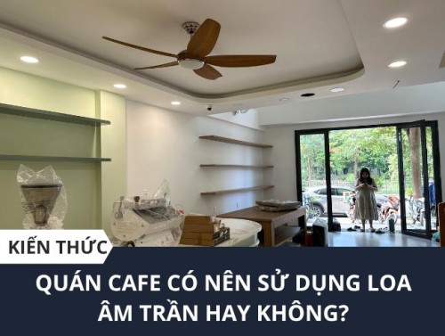 Loa Âm Trần Cho Quán Cafe