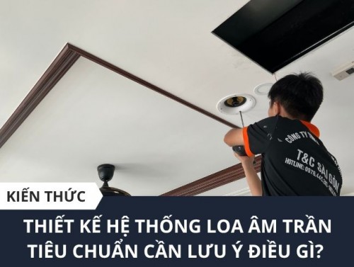 Lưu ý khi Thiết kế hệ thống loa âm trần tiêu chuẩn