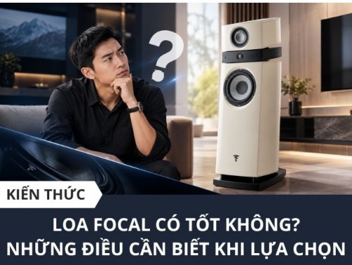 Loa Focal có tốt không? Những điều cần biết trước khi lựa chọn.